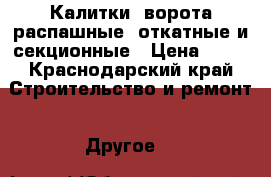 Калитки, ворота распашные, откатные и секционные › Цена ­ 10 - Краснодарский край Строительство и ремонт » Другое   